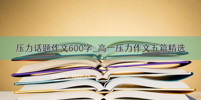 压力话题作文600字_高一压力作文五篇精选