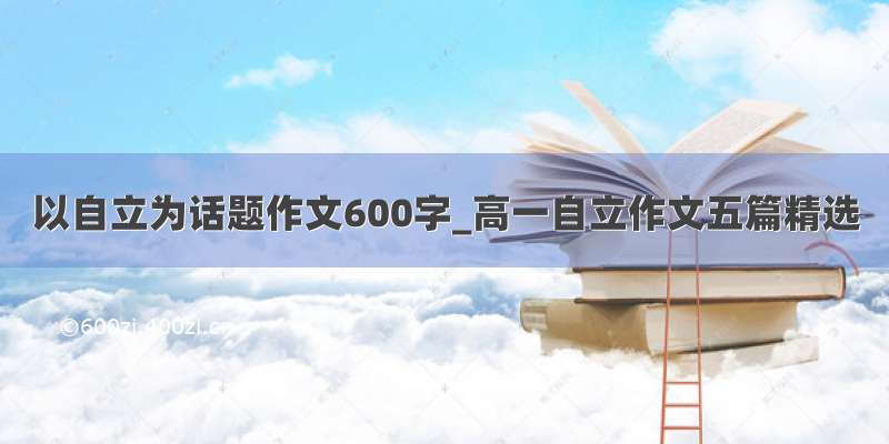 以自立为话题作文600字_高一自立作文五篇精选