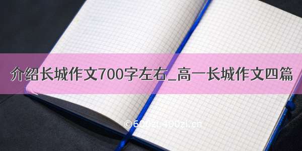 介绍长城作文700字左右_高一长城作文四篇