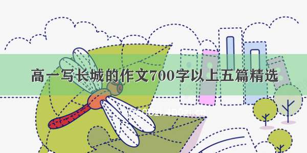 高一写长城的作文700字以上五篇精选