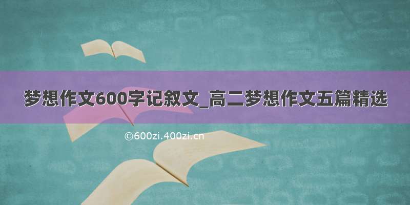 梦想作文600字记叙文_高二梦想作文五篇精选