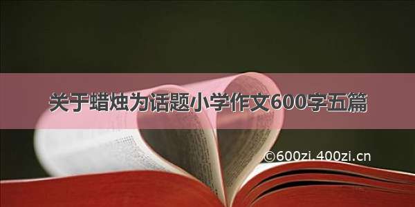 关于蜡烛为话题小学作文600字五篇