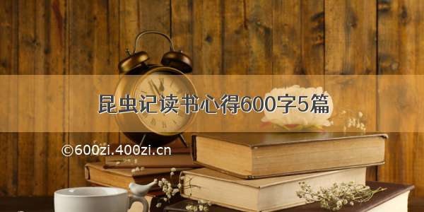 昆虫记读书心得600字5篇