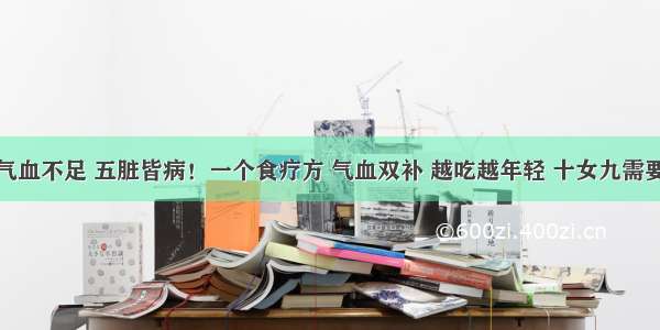 气血不足 五脏皆病！一个食疗方 气血双补 越吃越年轻 十女九需要