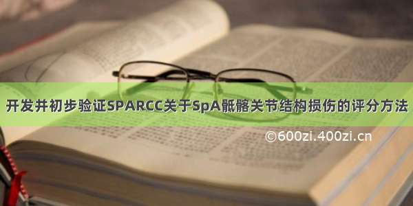 开发并初步验证SPARCC关于SpA骶髂关节结构损伤的评分方法