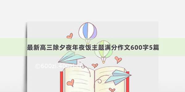 最新高三除夕夜年夜饭主题满分作文600字5篇