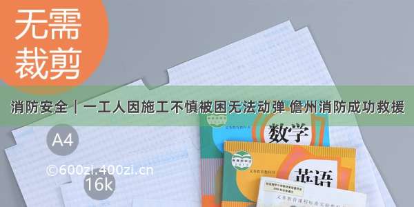 消防安全｜一工人因施工不慎被困无法动弹 儋州消防成功救援