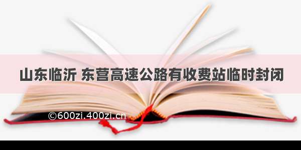 山东临沂 东营高速公路有收费站临时封闭