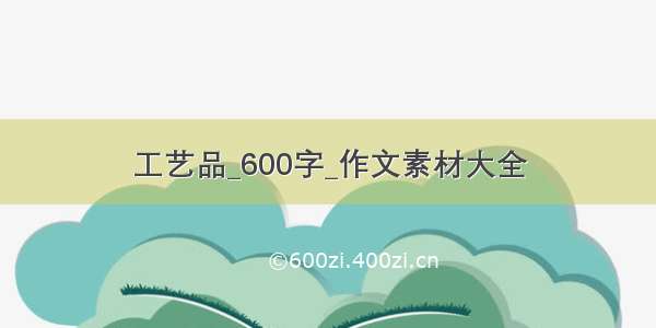 工艺品_600字_作文素材大全