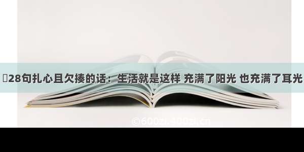 ​28句扎心且欠揍的话：生活就是这样 充满了阳光 也充满了耳光