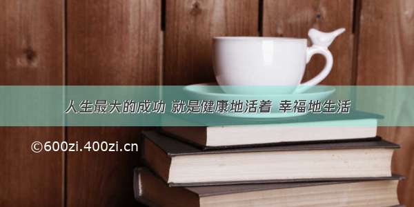 人生最大的成功 就是健康地活着 幸福地生活