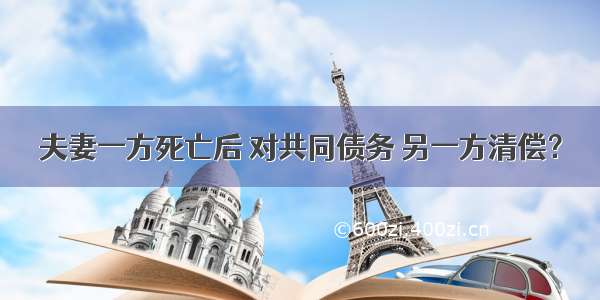 夫妻一方死亡后 对共同债务 另一方清偿？