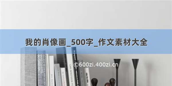 我的肖像画_500字_作文素材大全