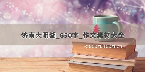 济南大明湖_650字_作文素材大全