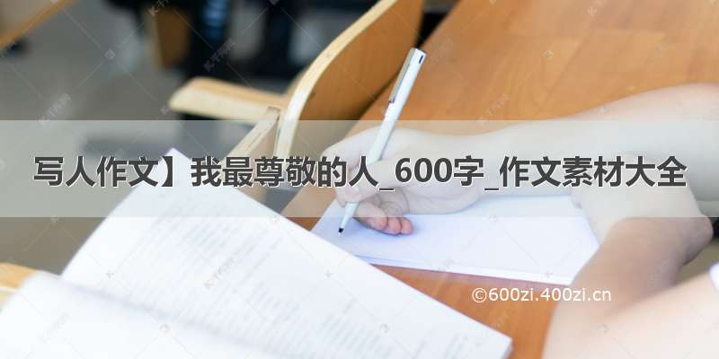 写人作文】我最尊敬的人_600字_作文素材大全