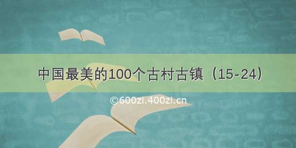 中国最美的100个古村古镇（15-24）