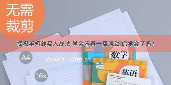 操盘手短线买入战法 学会不再一买就跌 你学会了吗？