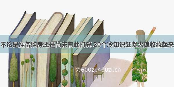 不论是准备购房还是尚未有此打算 20个冷知识赶紧火速收藏起来