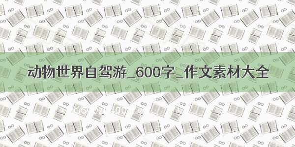 动物世界自驾游_600字_作文素材大全