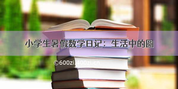 小学生暑假数学日记：生活中的圆