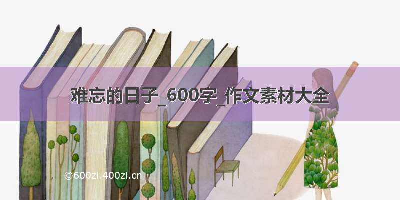 难忘的日子_600字_作文素材大全