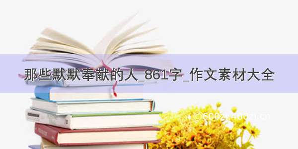 那些默默奉献的人_861字_作文素材大全