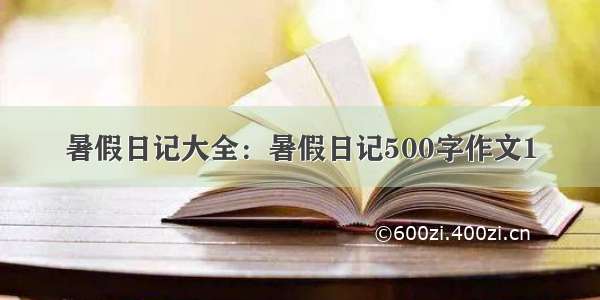 暑假日记大全：暑假日记500字作文1