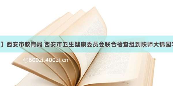 【新闻速递】西安市教育局 西安市卫生健康委员会联合检查组到陕师大锦园学校进行开学