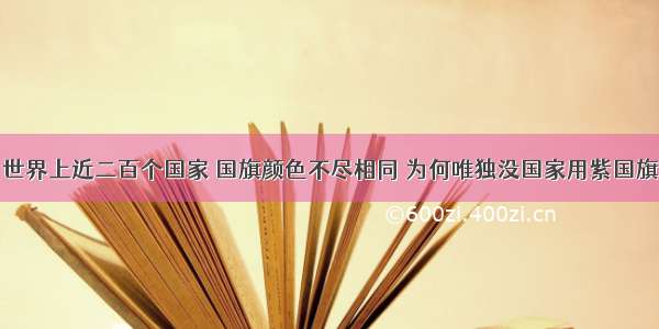 世界上近二百个国家 国旗颜色不尽相同 为何唯独没国家用紫国旗