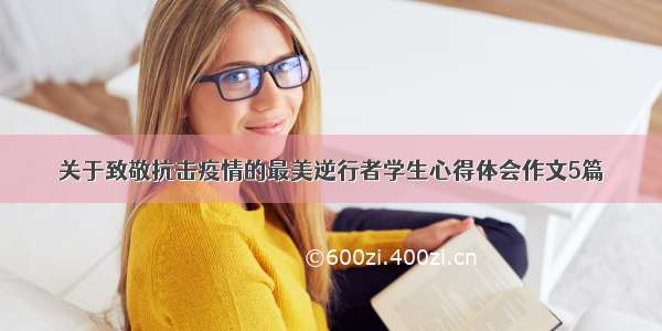 关于致敬抗击疫情的最美逆行者学生心得体会作文5篇