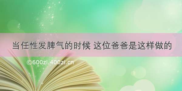 当任性发脾气的时候 这位爸爸是这样做的