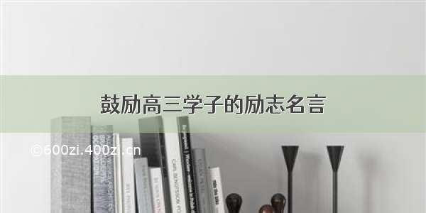 鼓励高三学子的励志名言