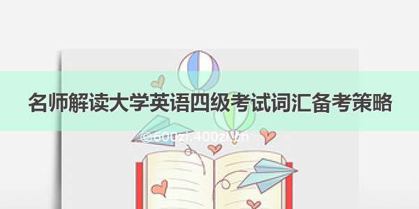 名师解读大学英语四级考试词汇备考策略