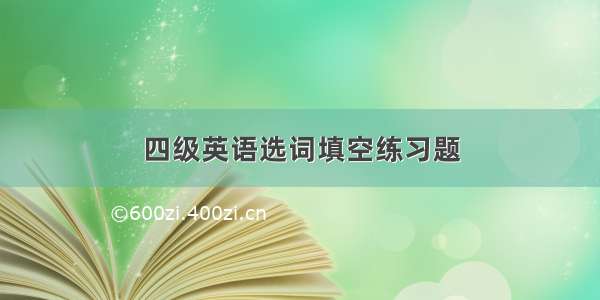 四级英语选词填空练习题