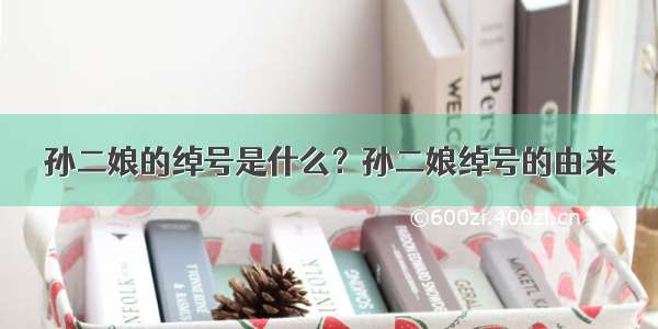 孙二娘的绰号是什么？孙二娘绰号的由来