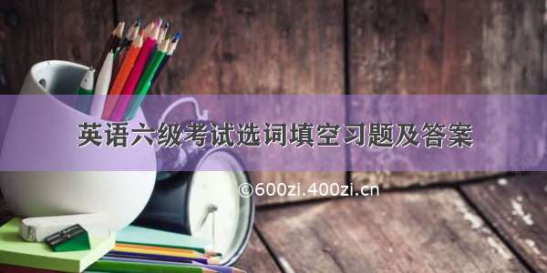 英语六级考试选词填空习题及答案