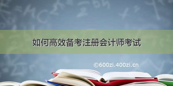 如何高效备考注册会计师考试