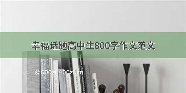 幸福话题高中生800字作文范文