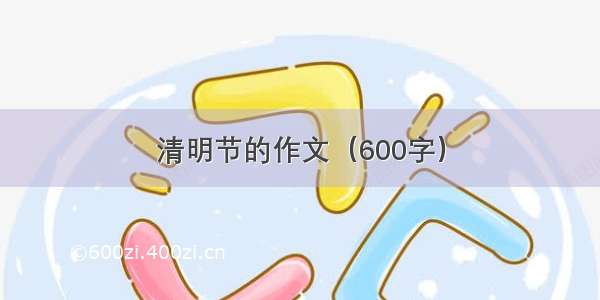 清明节的作文（600字）