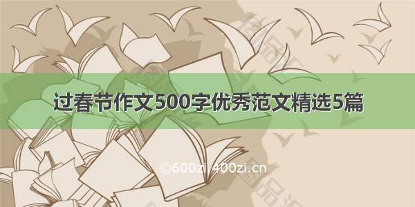 过春节作文500字优秀范文精选5篇