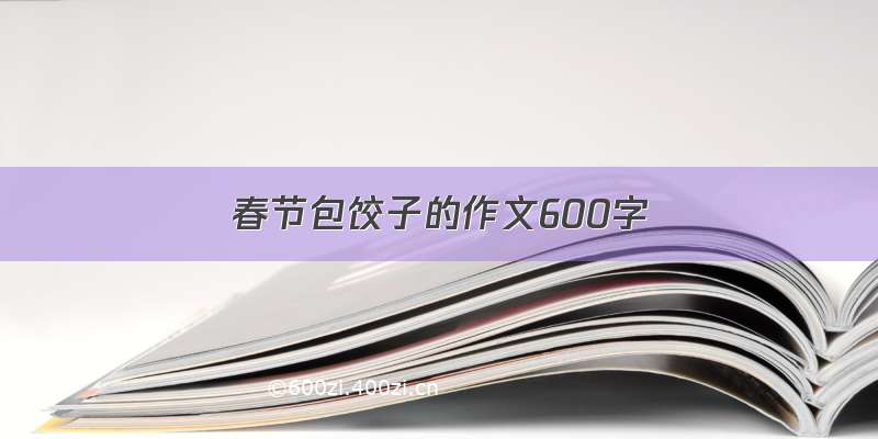 春节包饺子的作文600字