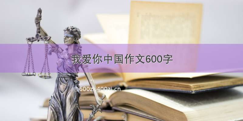 我爱你中国作文600字