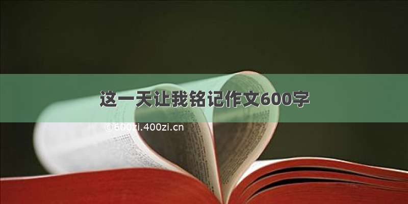 这一天让我铭记作文600字