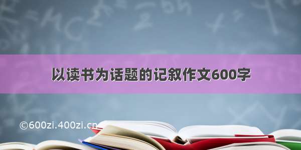 以读书为话题的记叙作文600字