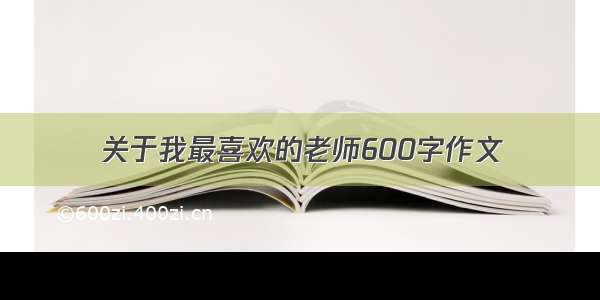 关于我最喜欢的老师600字作文