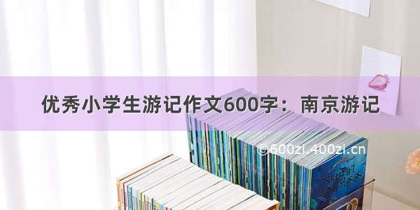 优秀小学生游记作文600字：南京游记