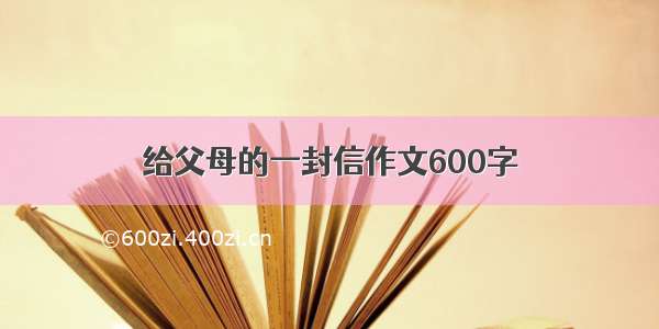 给父母的一封信作文600字