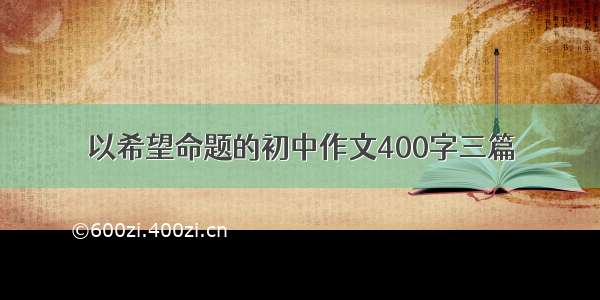 以希望命题的初中作文400字三篇