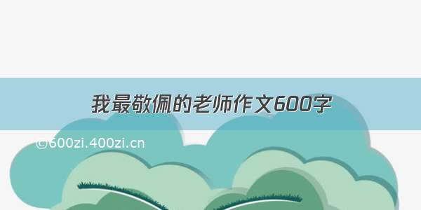 我最敬佩的老师作文600字