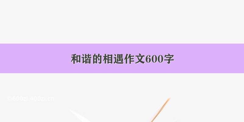 和谐的相遇作文600字